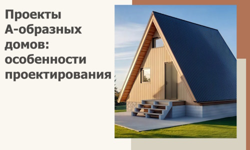 Проекты А-образных домов: особенности проектирования и строительства в Жигулёвске